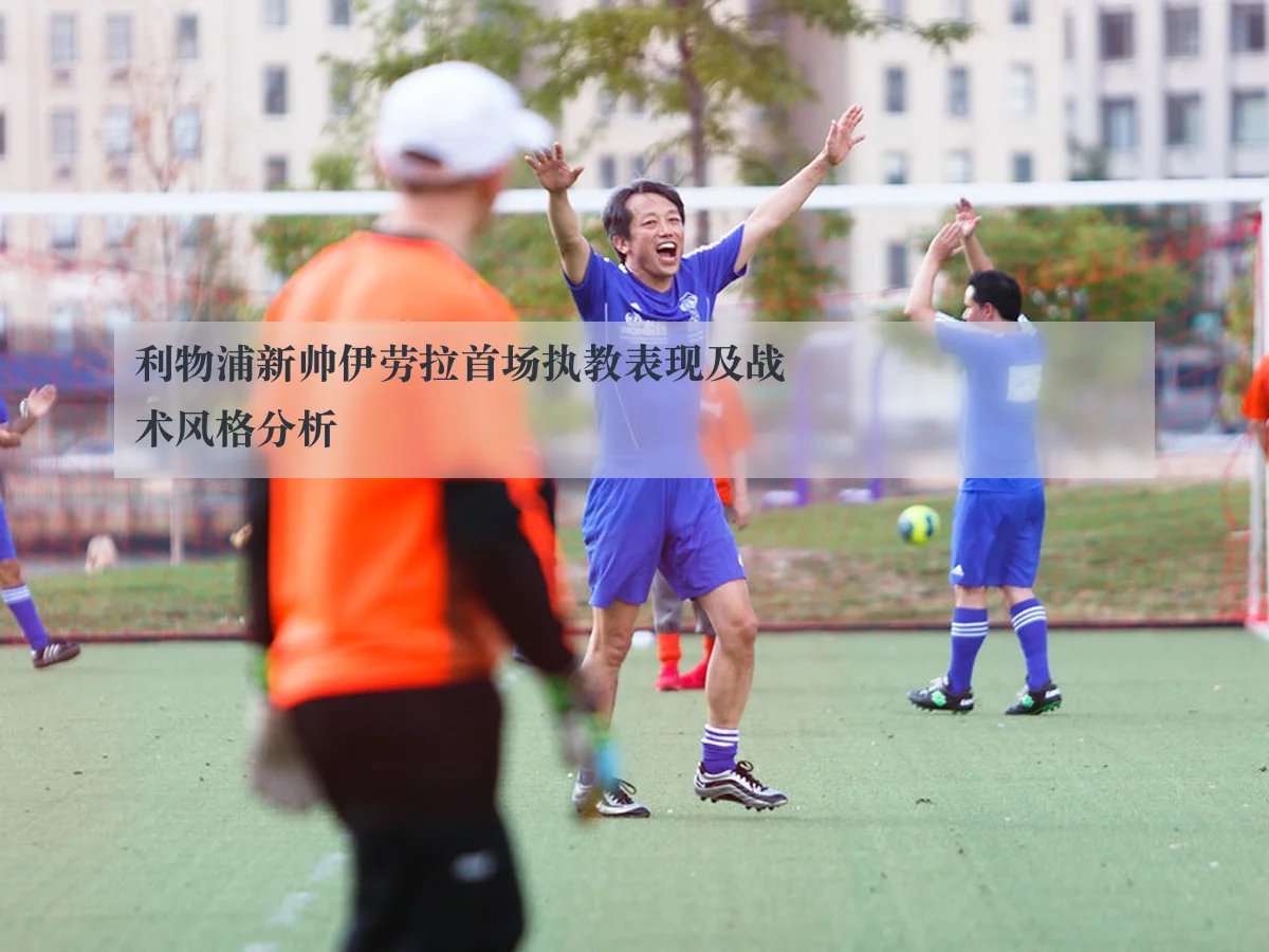 利物浦新帅伊劳拉首场执教表现及战术风格分析